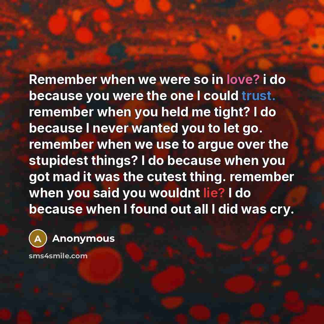 “Remember when we were so in love? i do because you were the one I could trust. remember when you held me tight? I do because I never wanted you to let go. remember when we use to argue over the stupidest things? I do because when you got mad it was the cutest thing. remember when you said you…” quote by Anonymous