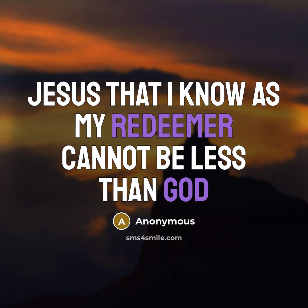 “Jesus that I know as my Redeemer cannot be less than God” quote by Anonymous