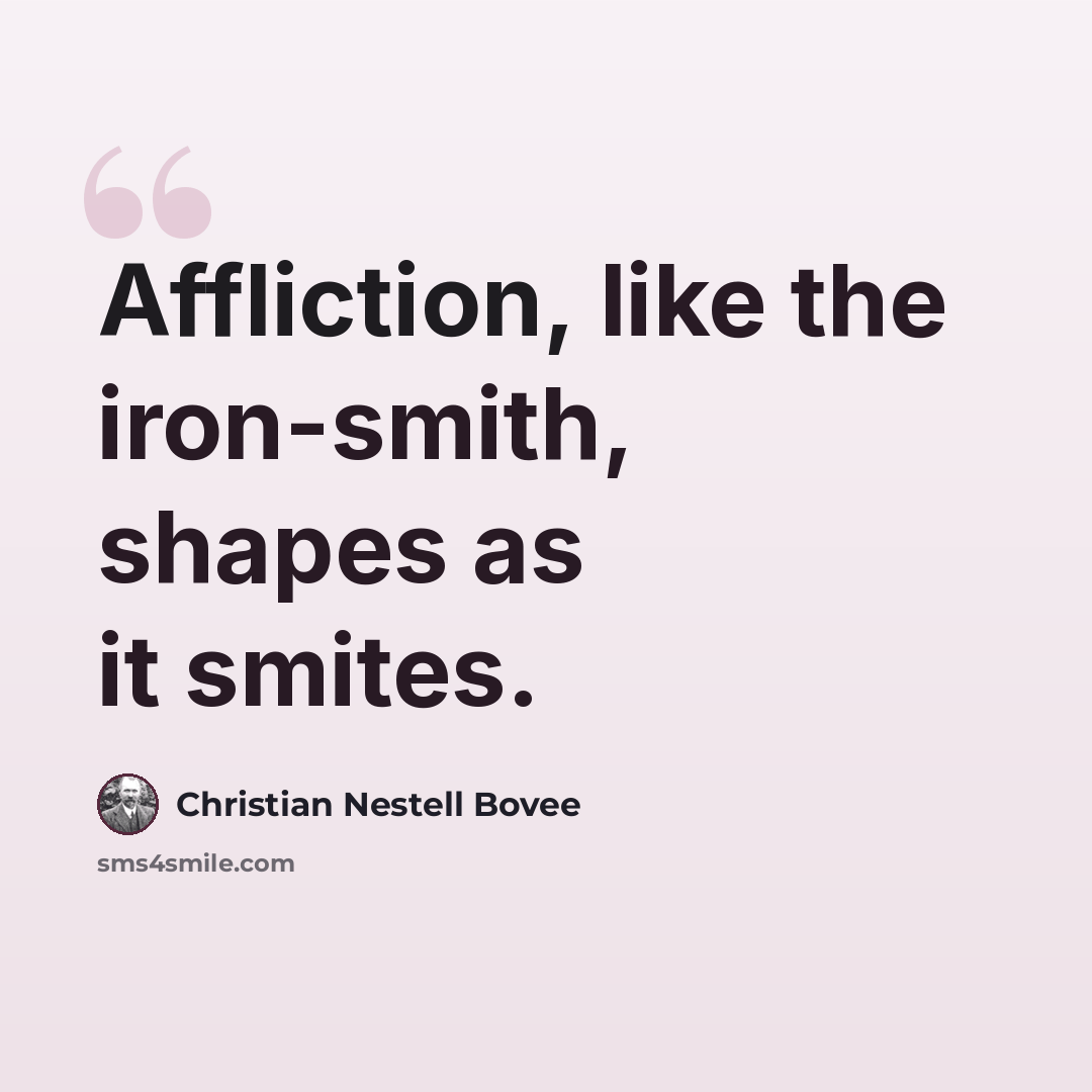 “Affliction, like the iron-smith, shapes as it smites.” quote by Christian Nestell Bovee