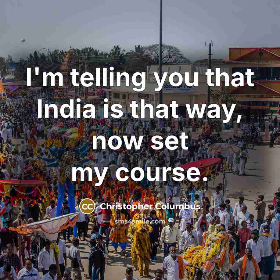 “I'm telling you that India is that way, now set my course.” quote by Christopher Columbus