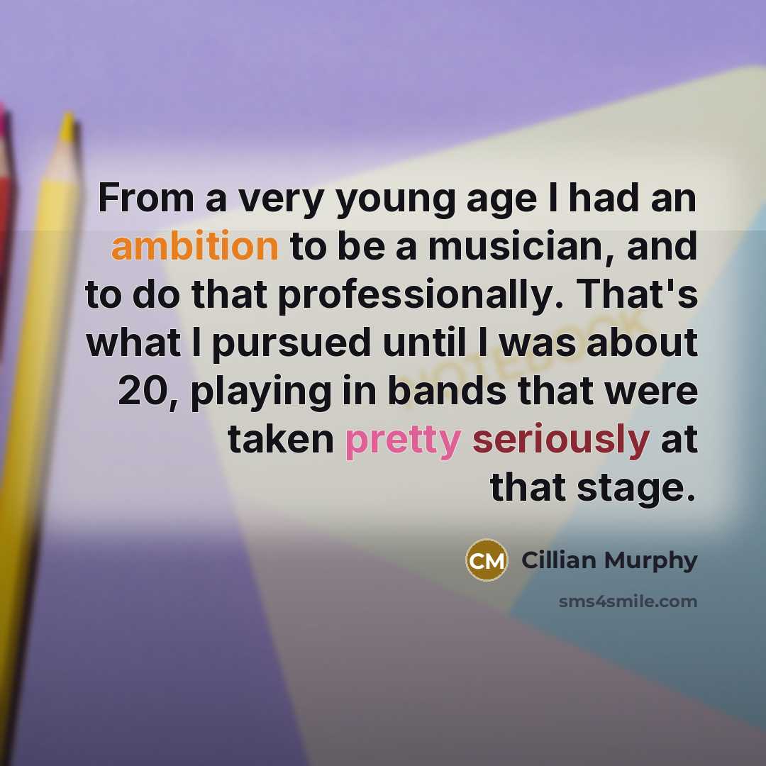 “From a very young age I had an ambition to be a musician, and to do that professionally. That's what I pursued until I was about 20, playing in bands that were taken pretty seriously at that stage.” quote by Cillian Murphy