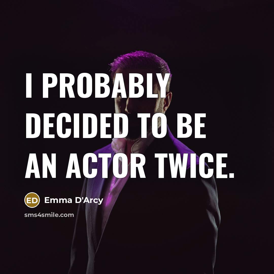 “I probably decided to be an actor twice.” quote by Emma D'Arcy