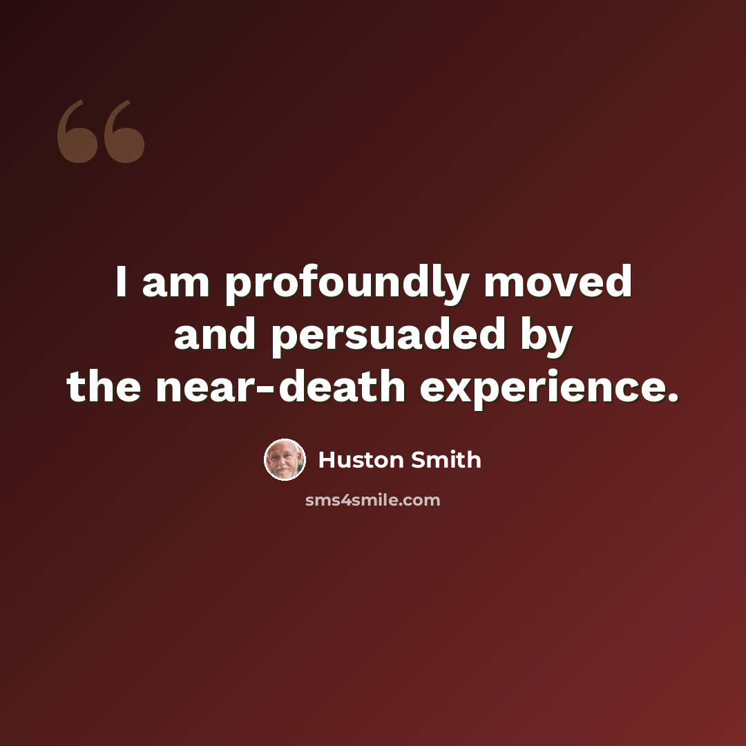 “I am profoundly moved and persuaded by the near-death experience.” quote by Huston Smith