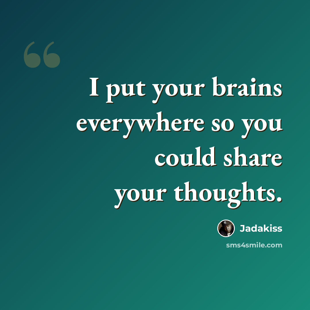“I put your brains everywhere so you could share your thoughts.” quote by Jadakiss