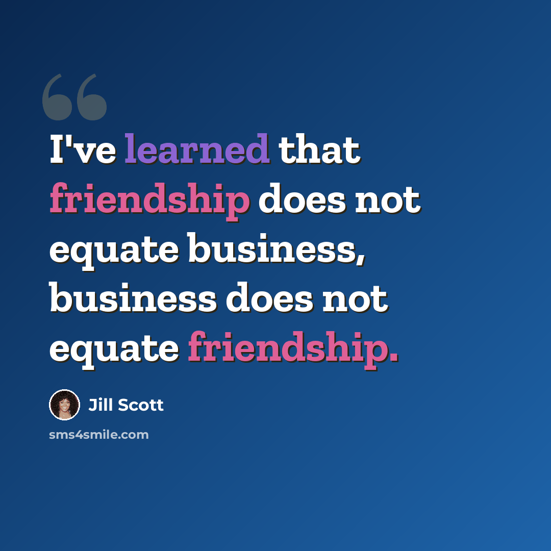 “I've learned that friendship does not equate business, business does not equate friendship.” quote by Jill Scott