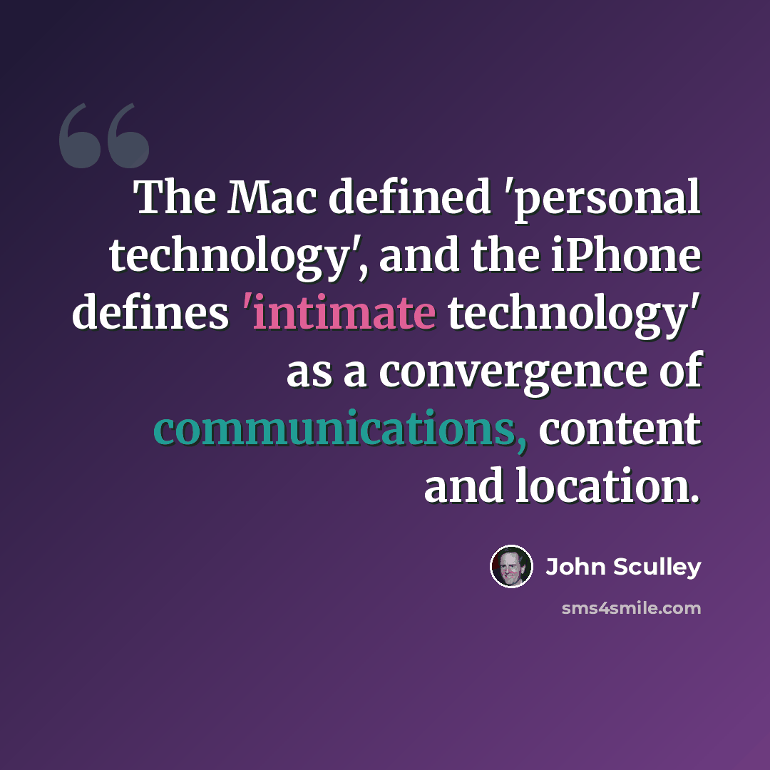 “The Mac defined 'personal technology', and the iPhone defines 'intimate technology' as a convergence of communications, content and location.” quote by John Sculley
