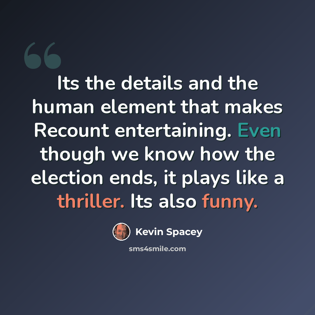“Its the details and the human element that makes Recount entertaining. Even though we know how the election ends, it plays like a thriller. Its also funny.” quote by Kevin Spacey