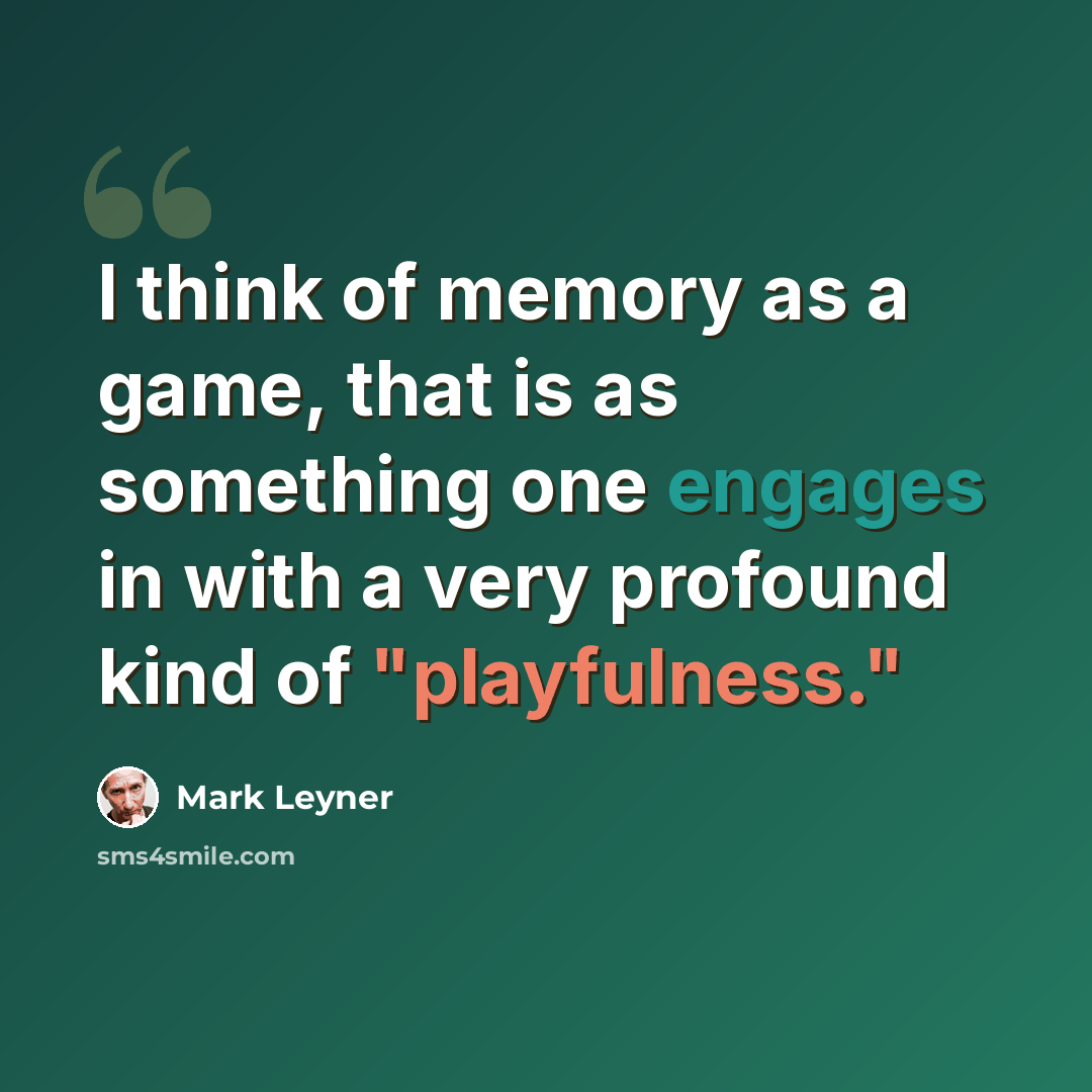 “I think of memory as a game, that is as something one engages in with a very profound kind of "playfulness."” quote by Mark Leyner