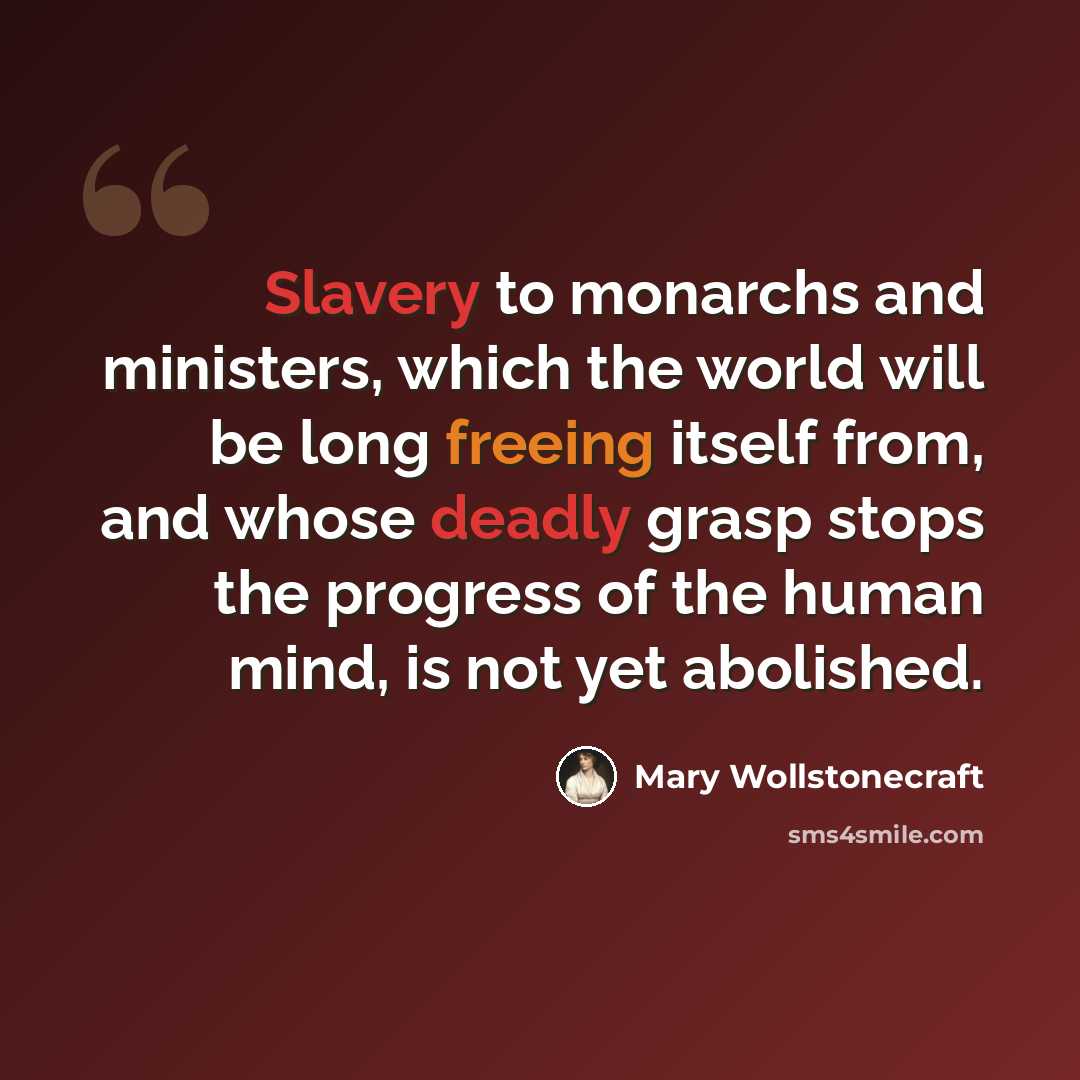 “Slavery to monarchs and ministers, which the world will be long freeing itself from, and whose deadly grasp stops the progress of the human mind, is not yet abolished.” quote by Mary Wollstonecraft