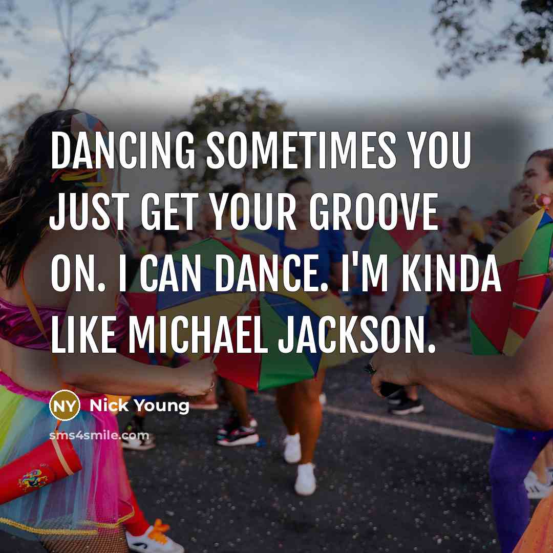 “Dancing sometimes you just get your groove on. I can dance. I'm kinda like Michael Jackson.” quote by Nick Young