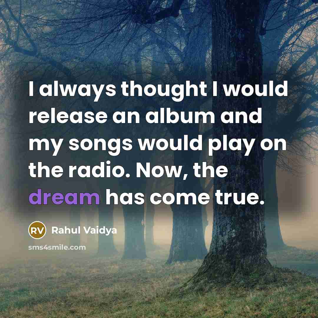 “I always thought I would release an album and my songs would play on the radio. Now, the dream has come true.” quote by Rahul Vaidya