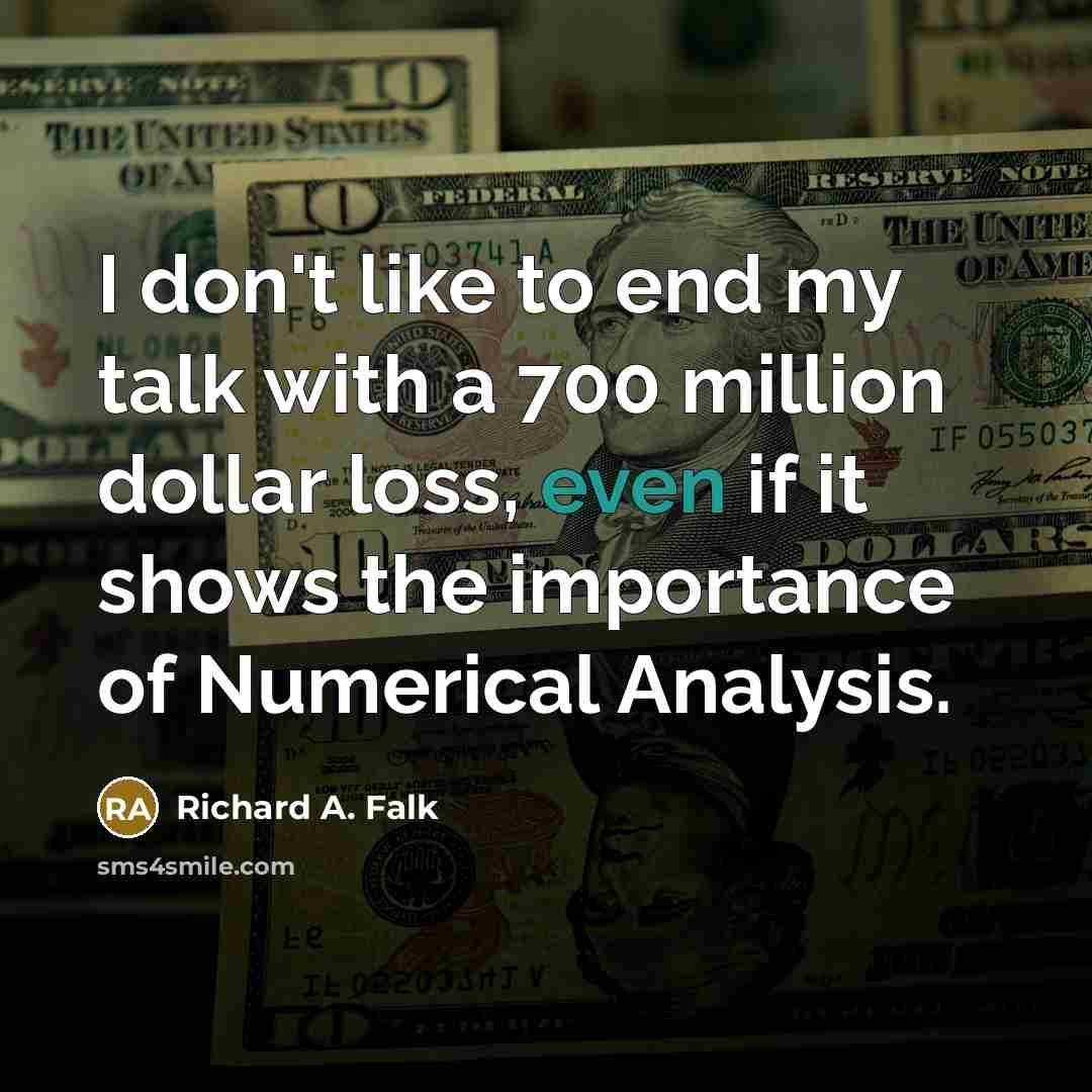 “I don't like to end my talk with a 700 million dollar loss, even if it shows the importance of Numerical Analysis.” quote by Richard A. Falk