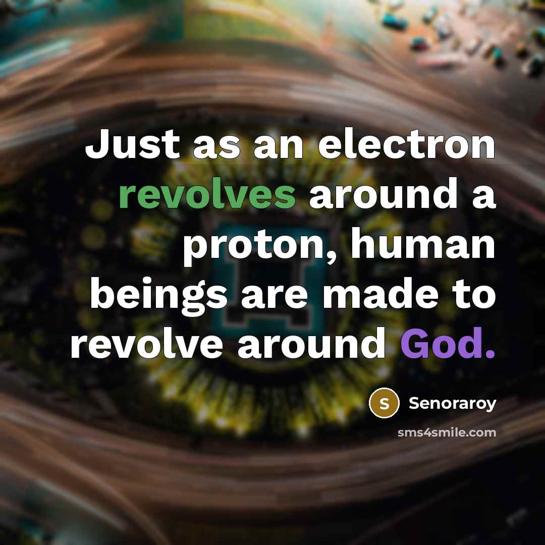 “Just as an electron revolves around a proton, human beings are made to revolve around God.” quote by Senoraroy
