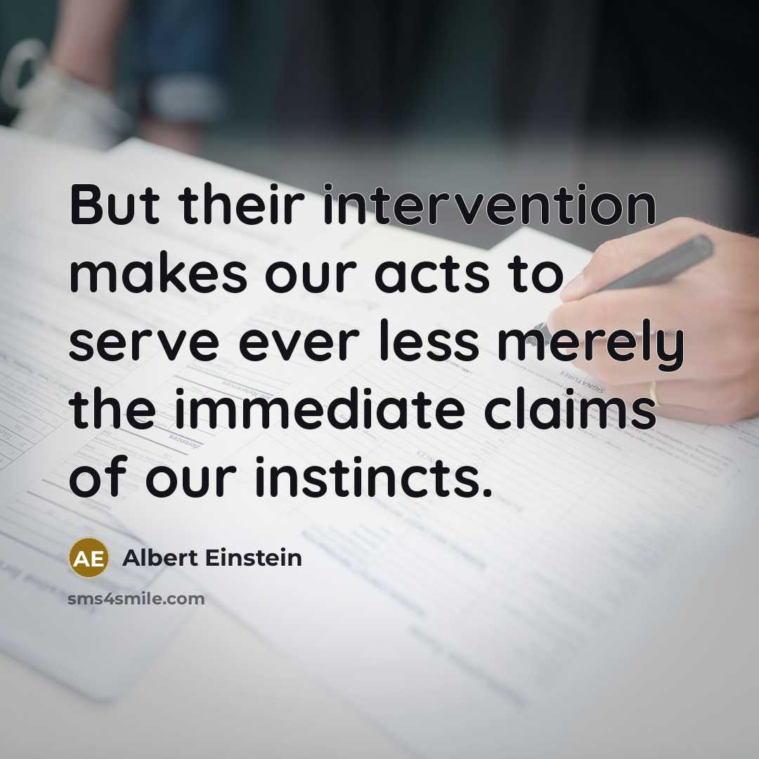 “But their intervention makes our acts to serve ever less merely the immediate claims of our instincts.” quote by Albert Einstein