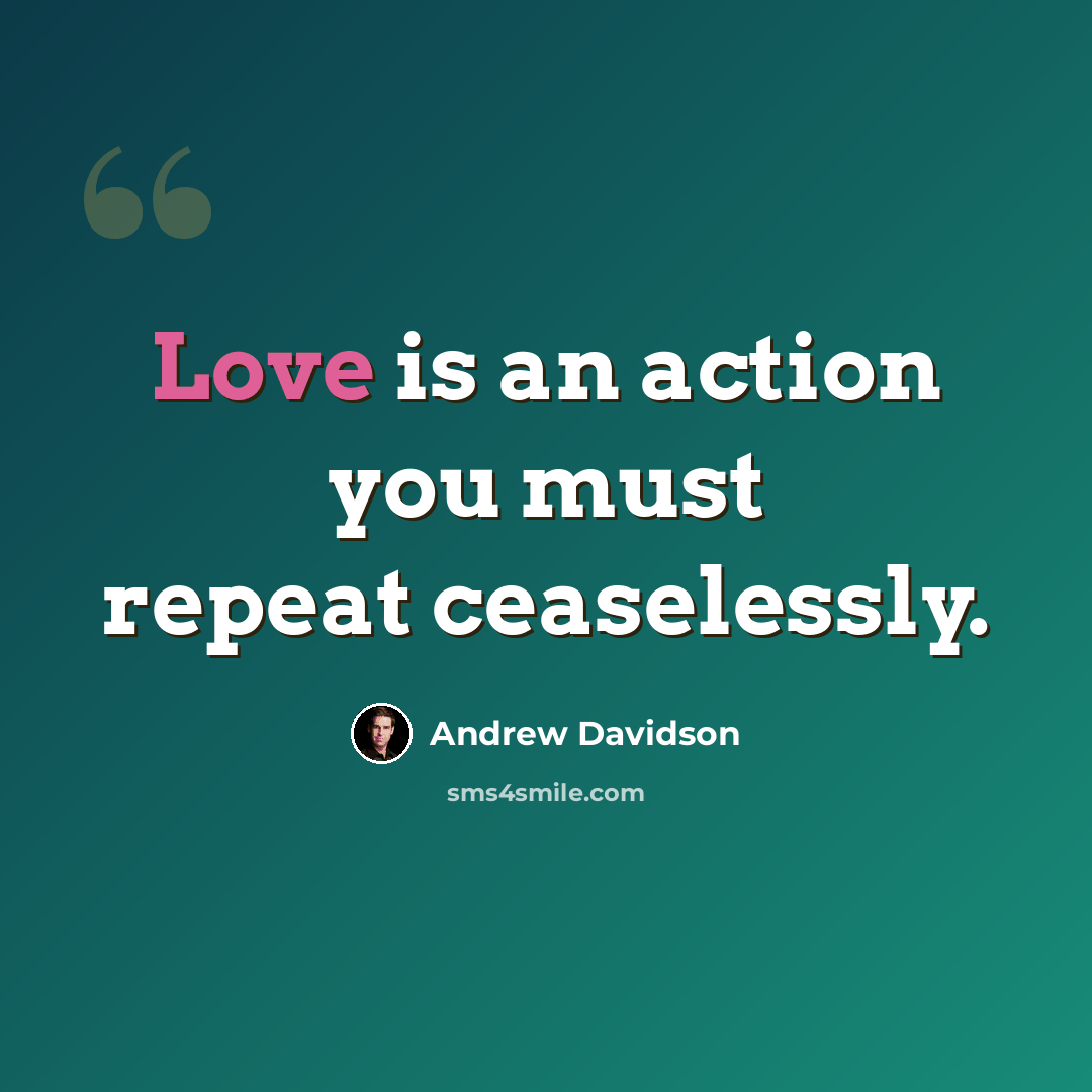 “Love is an action you must repeat ceaselessly.” quote by Andrew Davidson