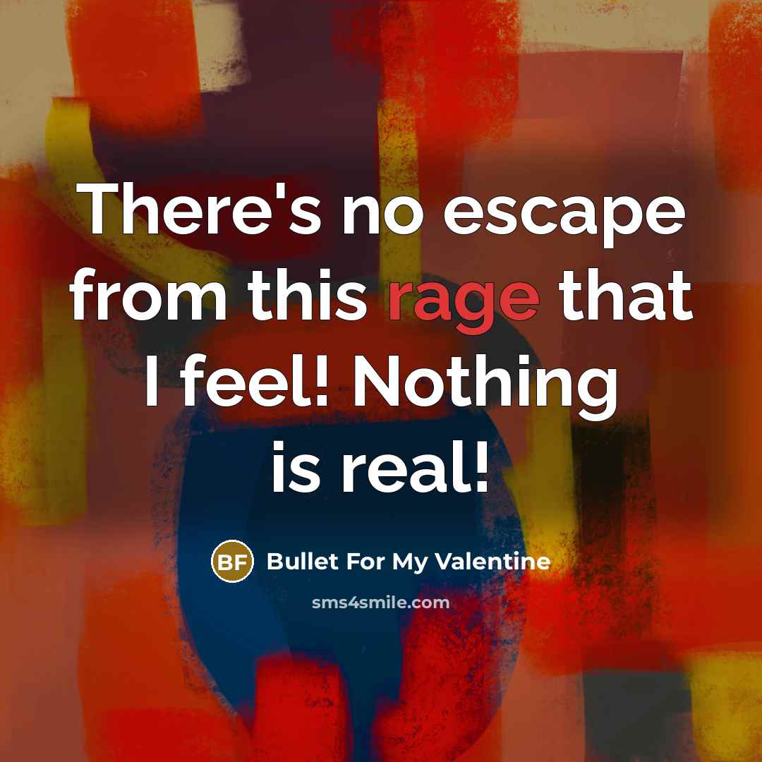 “There's no escape from this rage that I feel! Nothing is real!” quote by Bullet For My Valentine