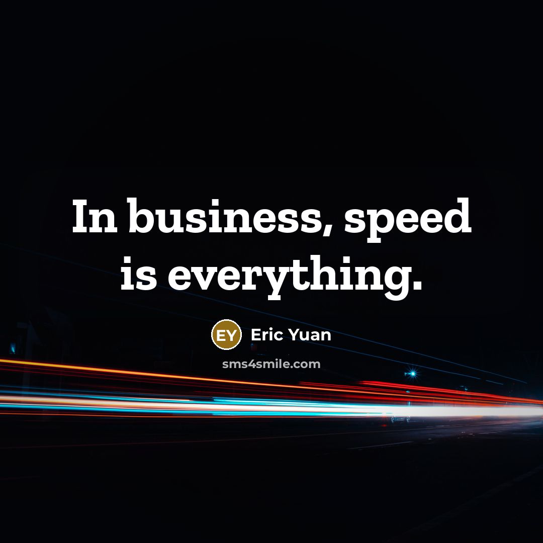 “In business, speed is everything.” quote by Eric Yuan