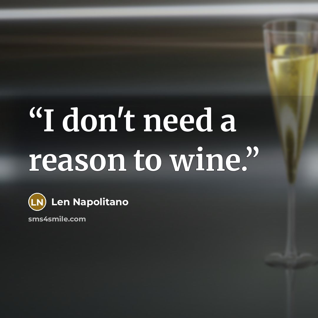 “I don't need a reason to wine.” quote by Len Napolitano