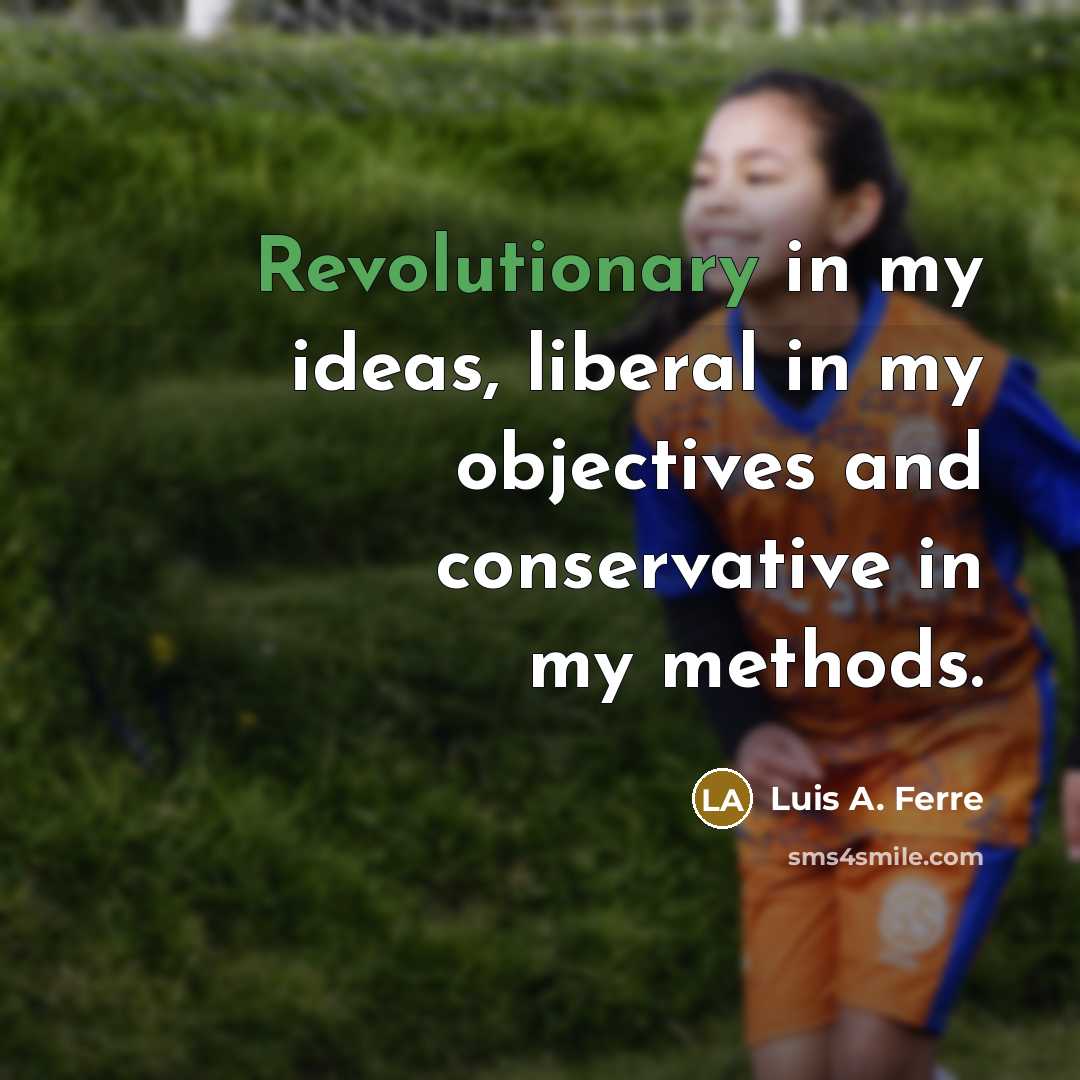 “Revolutionary in my ideas, liberal in my objectives and conservative in my methods.” quote by Luis A. Ferre