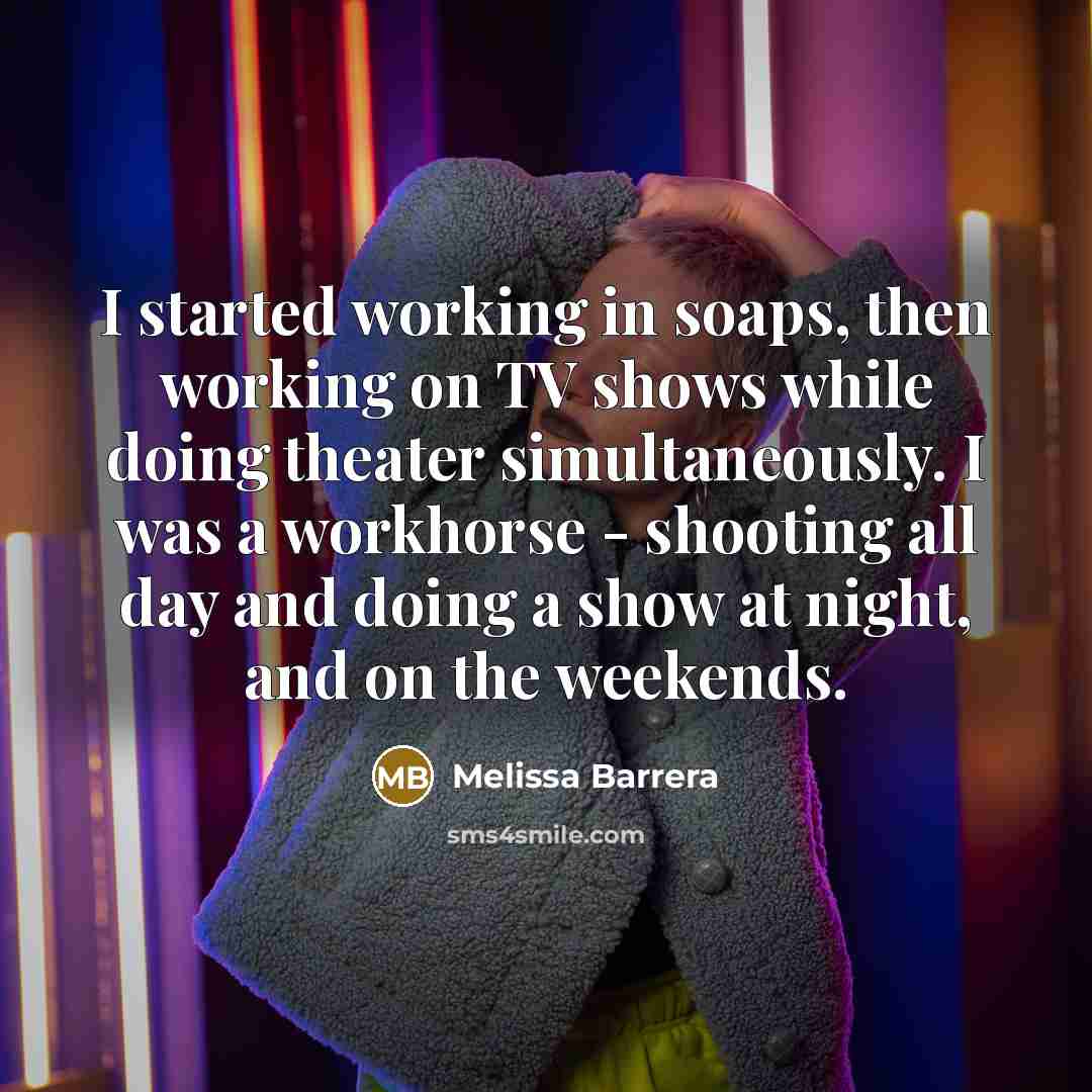 “I started working in soaps, then working on TV shows while doing theater simultaneously. I was a workhorse - shooting all day and doing a show at night, and on the weekends.” quote by Melissa Barrera