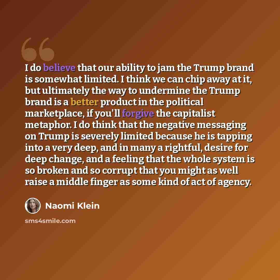 “I do believe that our ability to jam the Trump brand is somewhat limited. I think we can chip away at it, but ultimately the way to undermine the Trump brand is a better product in the political marketplace, if you'll forgive the capitalist metaphor. I do think that the negative messaging on Trump…” quote by Naomi Klein