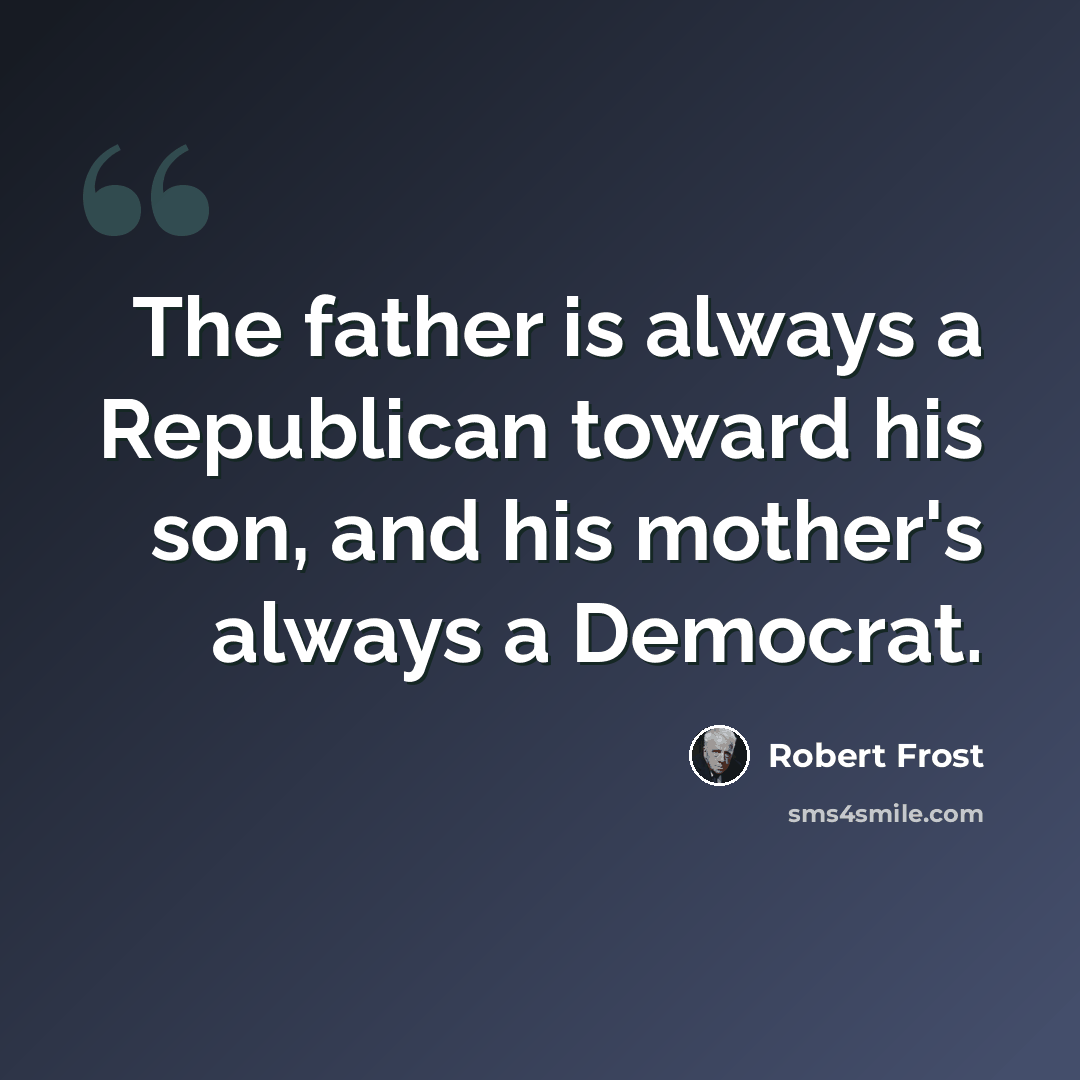 “The father is always a Republican toward his son, and his mother's always a Democrat.” quote by Robert Frost