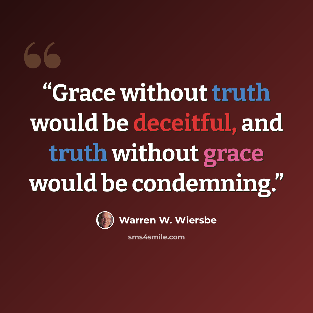 “Grace without truth would be deceitful, and truth without grace would be condemning.” quote by Warren W. Wiersbe
