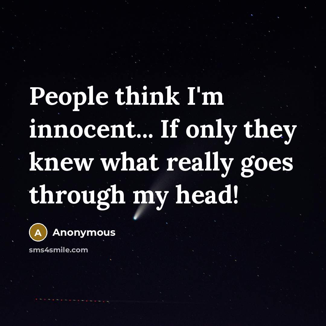 “People think I'm innocent... If only they knew what really goes through my head!” quote by Anonymous