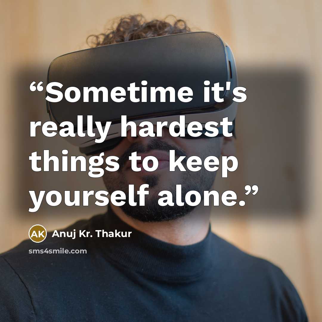 “Sometime it's really hardest things to keep yourself alone.” quote by Anuj Kr. Thakur