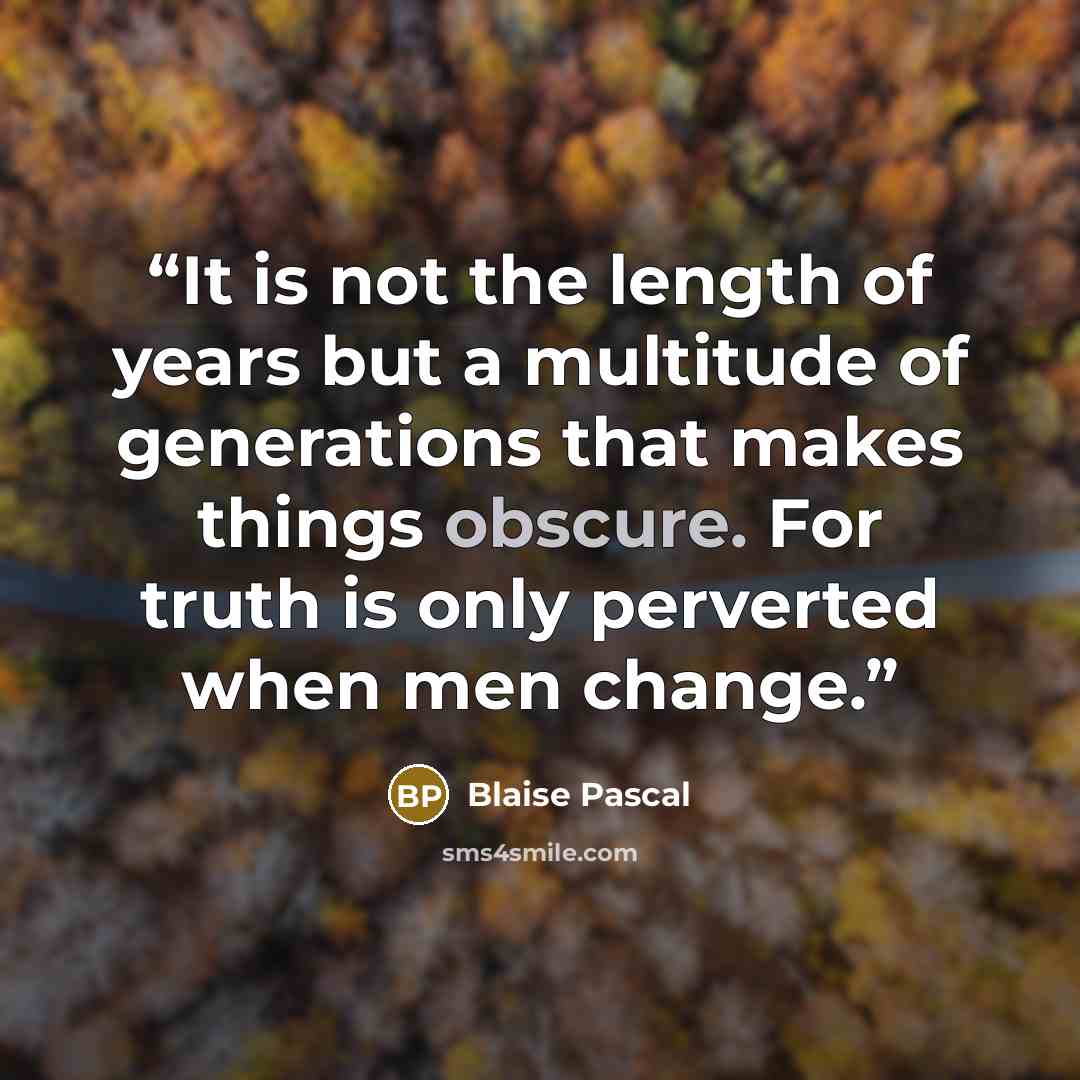 “It is not the length of years but a multitude of generations that makes things obscure. For truth is only perverted when men change.” quote by Blaise Pascal