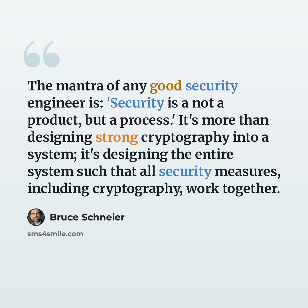 “The mantra of any good security engineer is: 'Security is a not a product, but a process.' It's more than designing strong cryptography into a system; it's designing the entire system such that all security measures, including cryptography, work together.” quote by Bruce Schneier