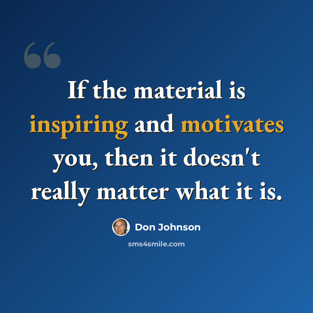 “If the material is inspiring and motivates you, then it doesn't really matter what it is.” quote by Don Johnson