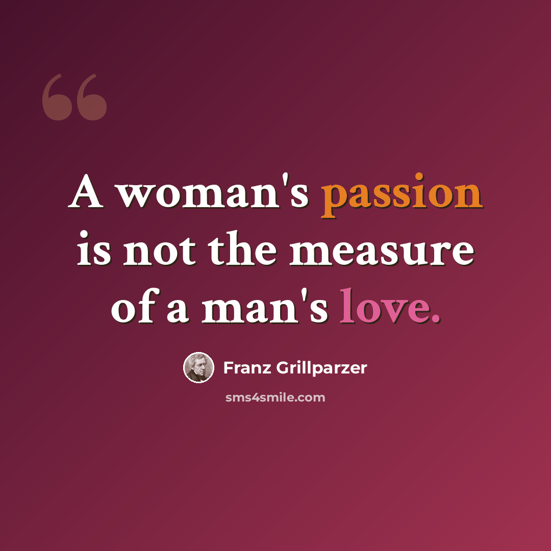 “A woman's passion is not the measure of a man's love.” quote by Franz Grillparzer