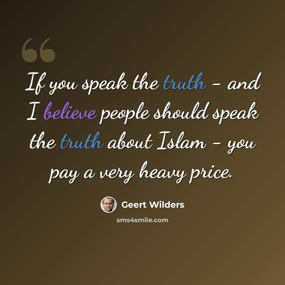 “If you speak the truth - and I believe people should speak the truth about Islam - you pay a very heavy price.” quote by Geert Wilders