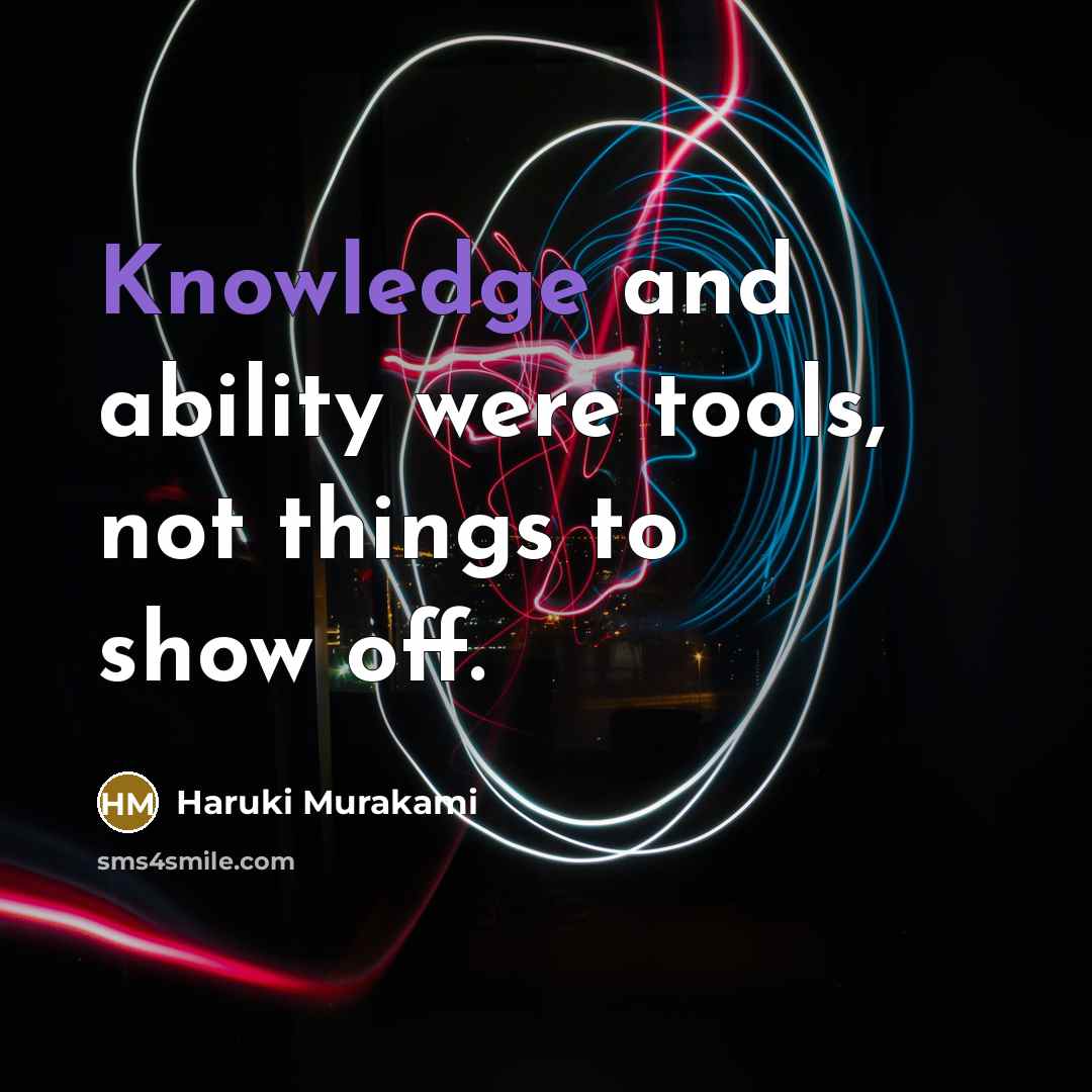 “Knowledge and ability were tools, not things to show off.” quote by Haruki Murakami