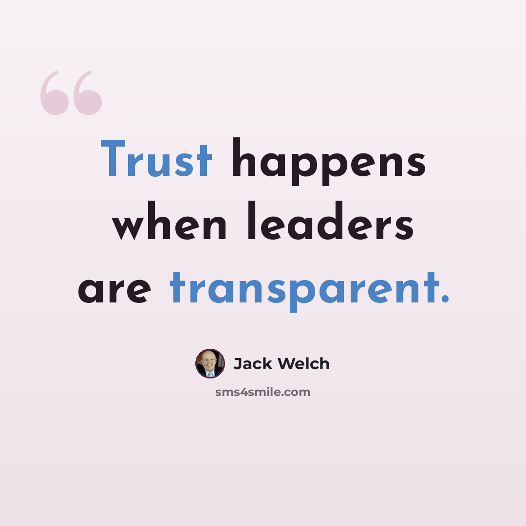 “Trust happens when leaders are transparent.” quote by Jack Welch