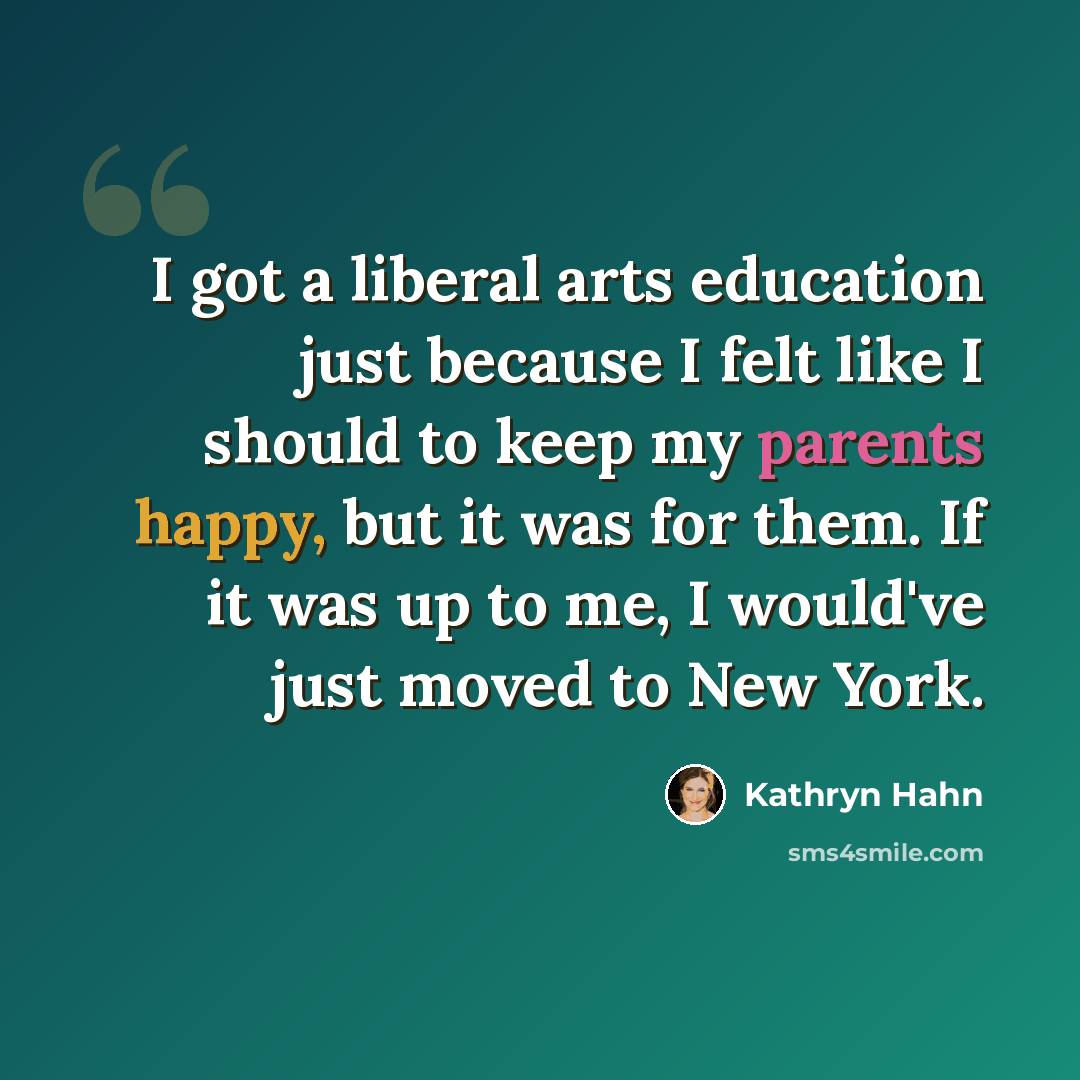 “I got a liberal arts education just because I felt like I should to keep my parents happy, but it was for them. If it was up to me, I would've just moved to New York.” quote by Kathryn Hahn