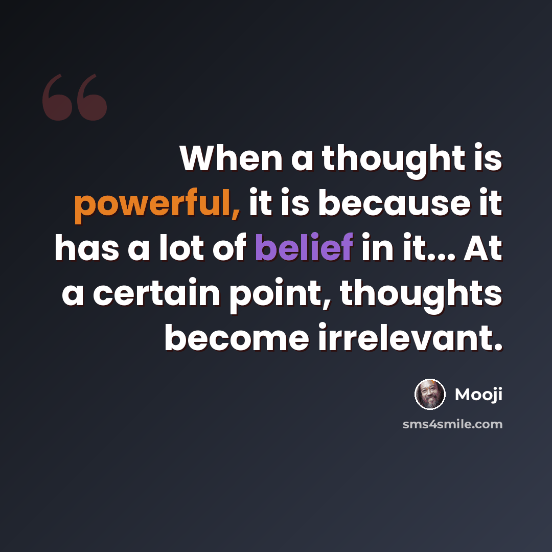 “When a thought is powerful, it is because it has a lot of belief in it... At a certain point, thoughts become irrelevant.” quote by Mooji