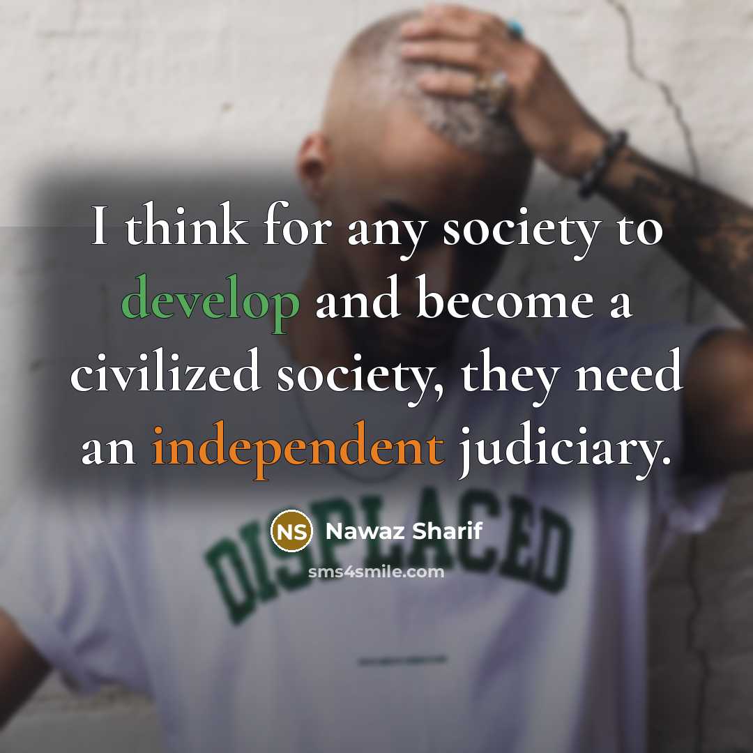 “I think for any society to develop and become a civilized society, they need an independent judiciary.” quote by Nawaz Sharif