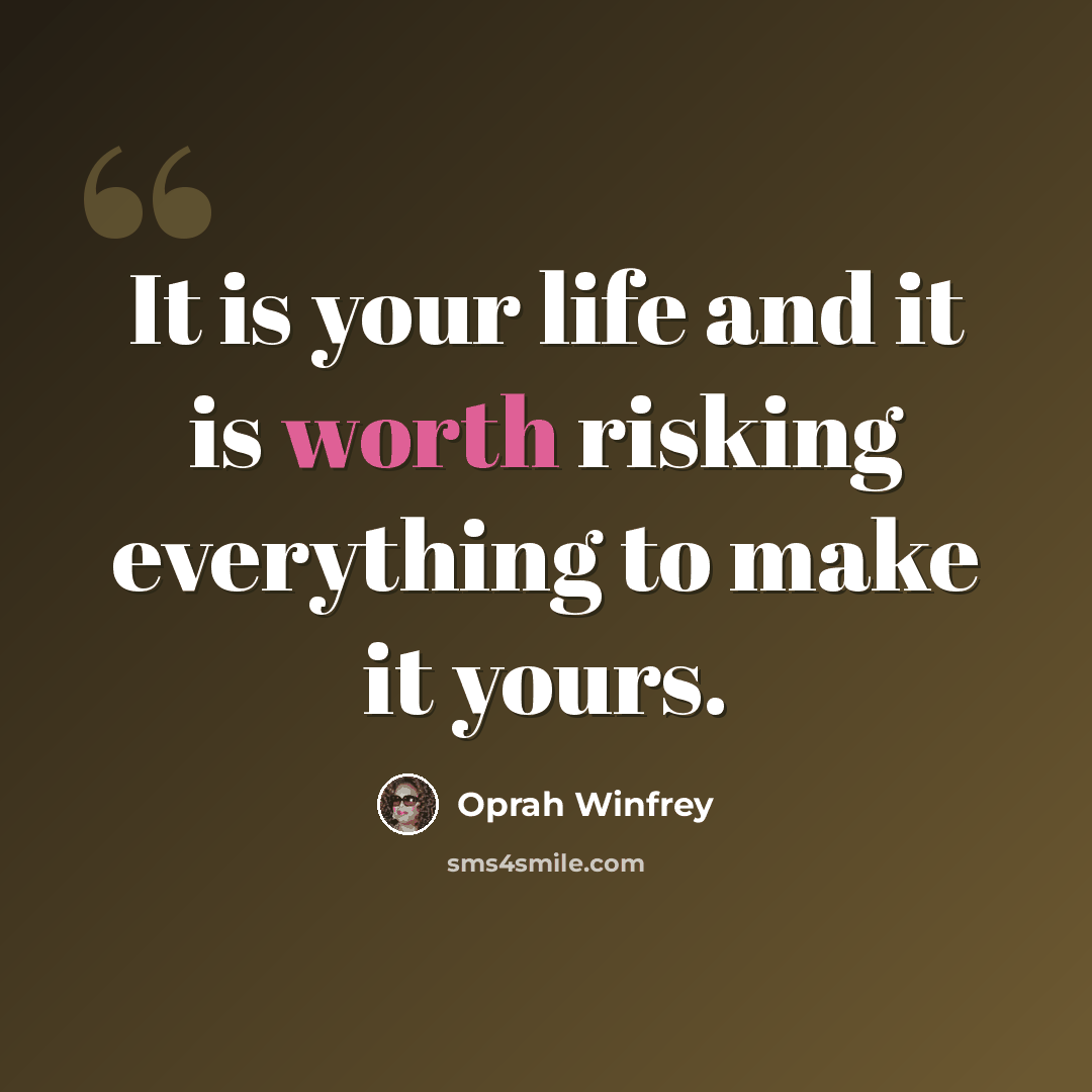 “It is your life and it is worth risking everything to make it yours.” quote by Oprah Winfrey