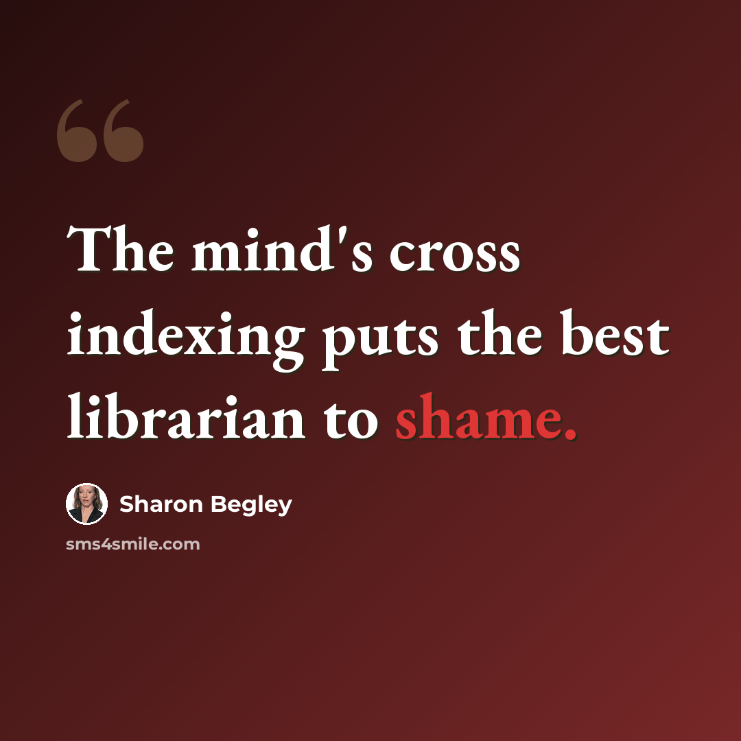 “The mind's cross indexing puts the best librarian to shame.” quote by Sharon Begley