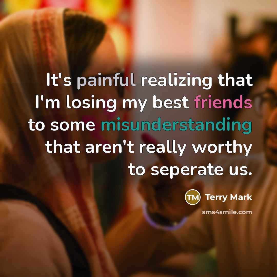 “It's painful realizing that I'm losing my best friends to some misunderstanding that aren't really worthy to seperate us.” quote by Terry Mark