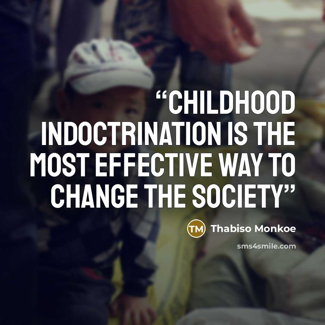 “Childhood indoctrination is the most effective way to change the society” quote by Thabiso Monkoe