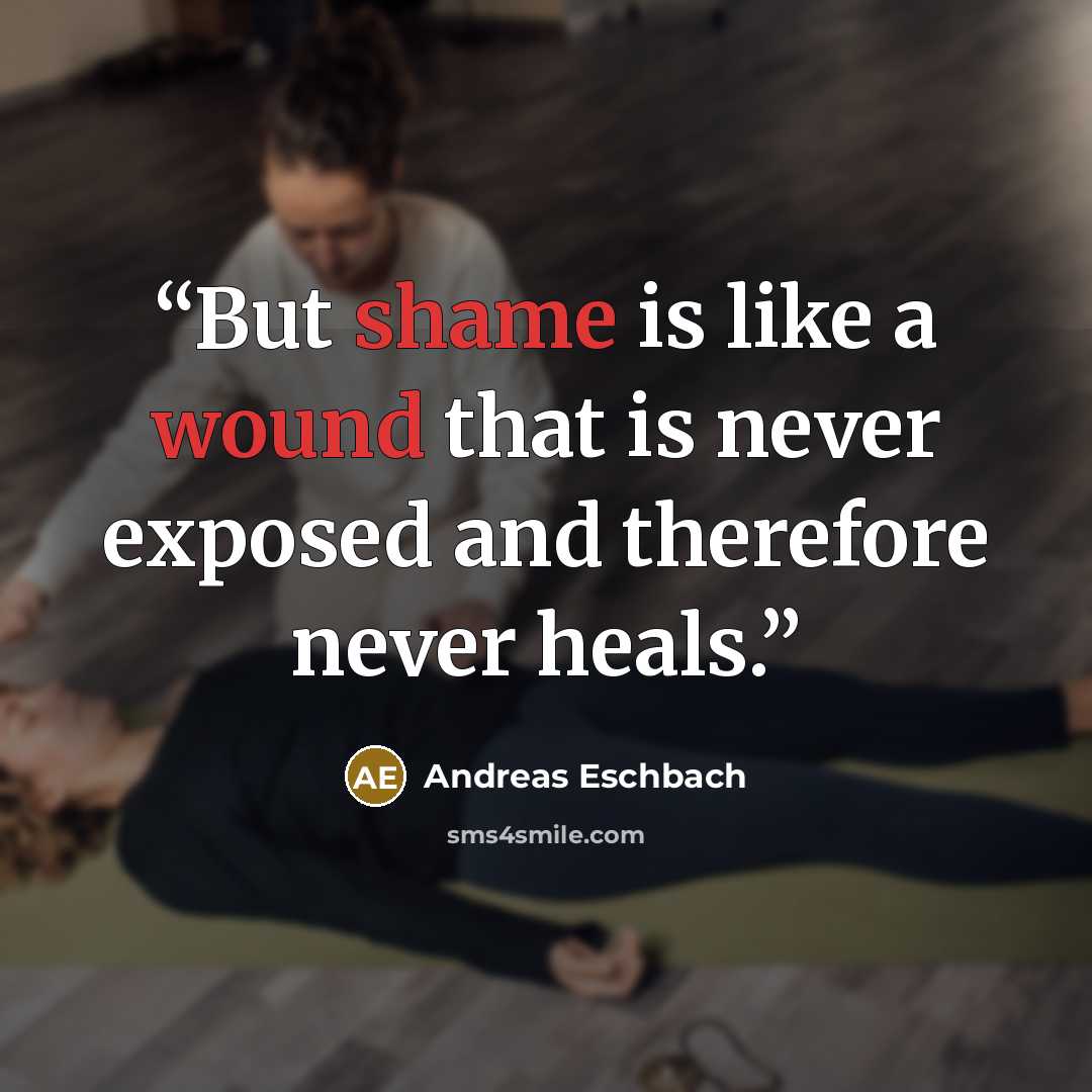 “But shame is like a wound that is never exposed and therefore never heals.” quote by Andreas Eschbach