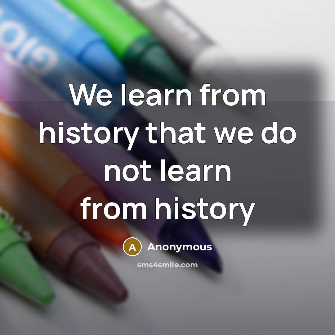 “We learn from history that we do not learn from history” quote by Anonymous