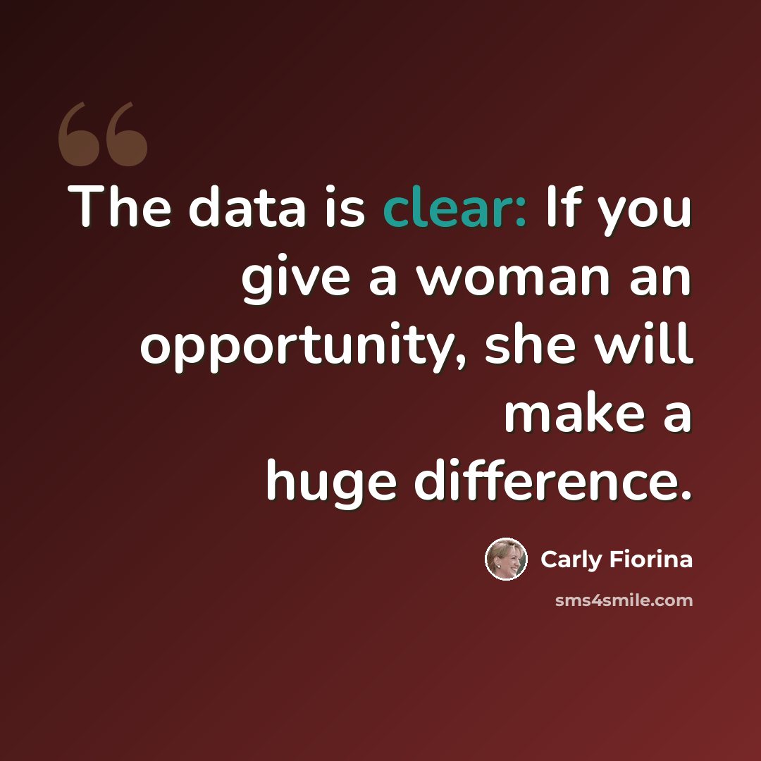 “The data is clear: If you give a woman an opportunity, she will make a huge difference.” quote by Carly Fiorina