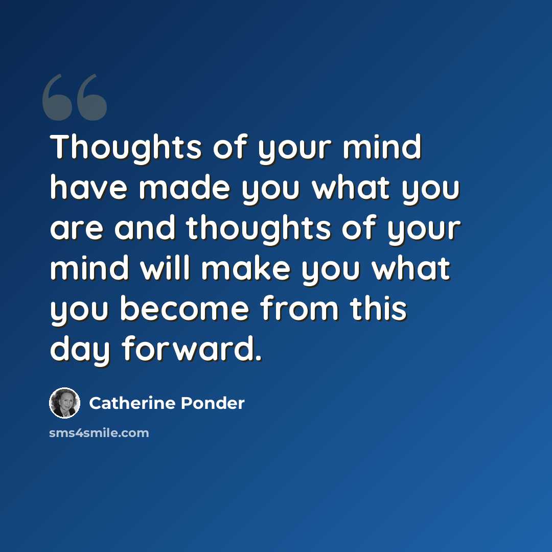 “Thoughts of your mind have made you what you are and thoughts of your mind will make you what you become from this day forward.” quote by Catherine Ponder
