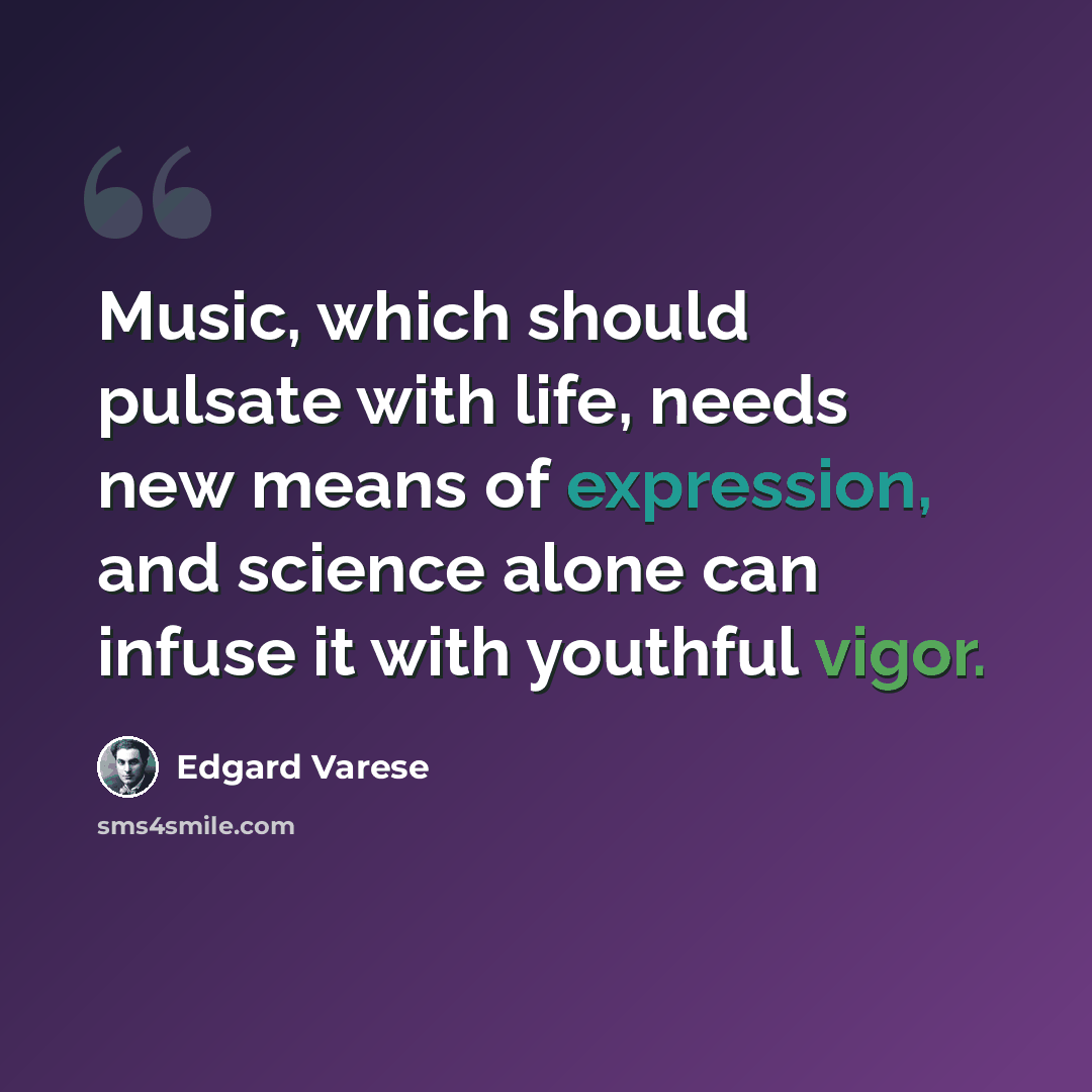 “Music, which should pulsate with life, needs new means of expression, and science alone can infuse it with youthful vigor.” quote by Edgard Varese