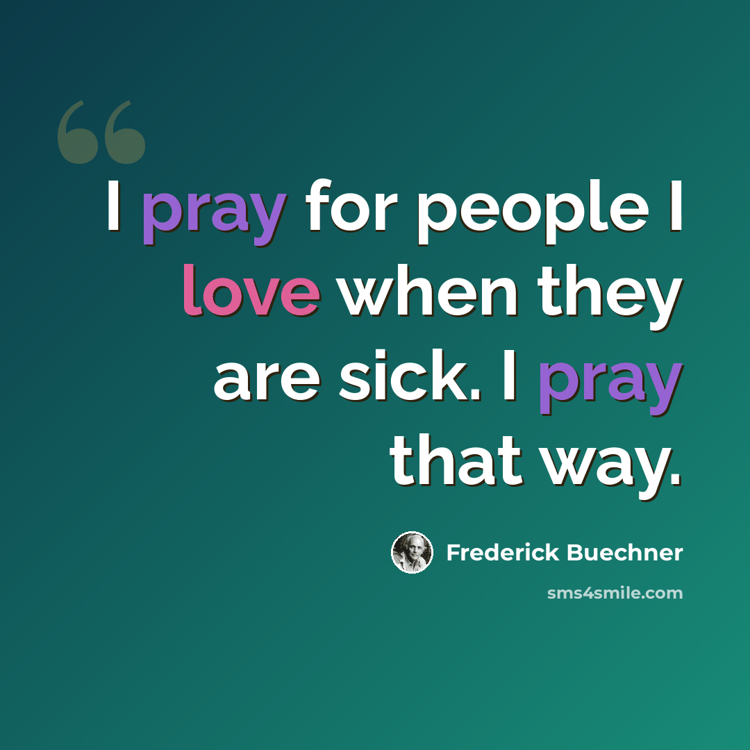 “I pray for people I love when they are sick. I pray that way.” quote by Frederick Buechner