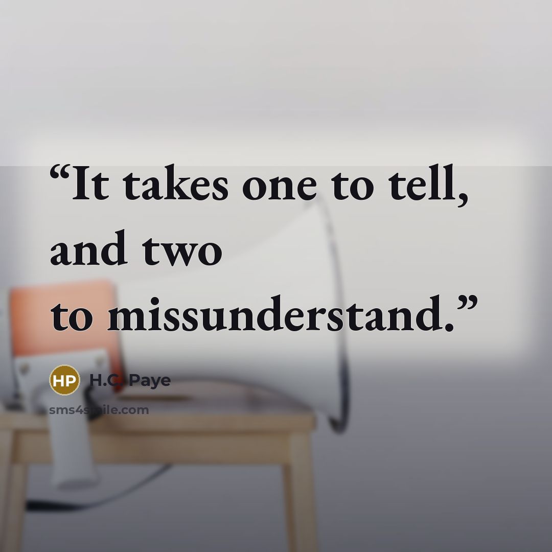“It takes one to tell, and two to missunderstand.” quote by H.C. Paye